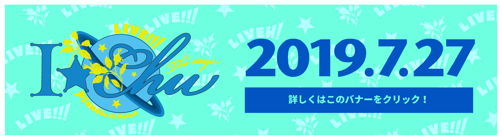 7/27 Live!!!アイ★チュウ ザ・ステージ 〜Planète et Fleurs〜